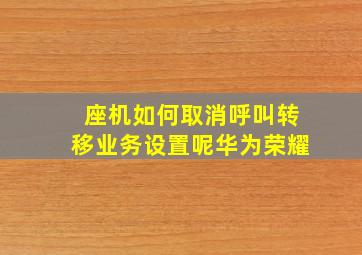 座机如何取消呼叫转移业务设置呢华为荣耀