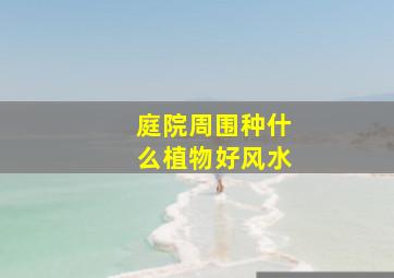 庭院周围种什么植物好风水