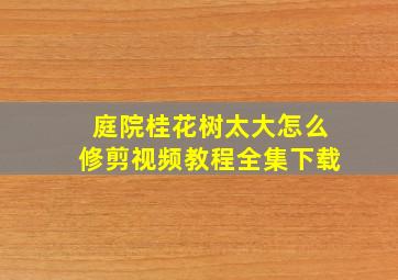 庭院桂花树太大怎么修剪视频教程全集下载