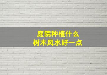 庭院种植什么树木风水好一点