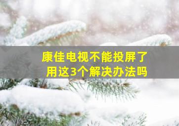 康佳电视不能投屏了用这3个解决办法吗