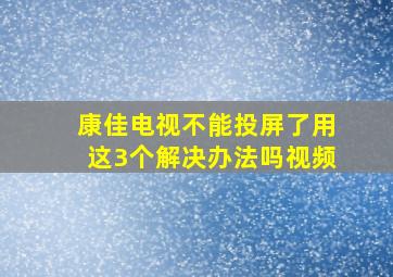 康佳电视不能投屏了用这3个解决办法吗视频