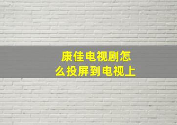 康佳电视剧怎么投屏到电视上