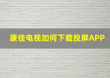 康佳电视如何下载投屏APP