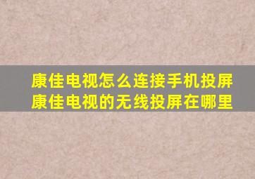 康佳电视怎么连接手机投屏康佳电视的无线投屏在哪里