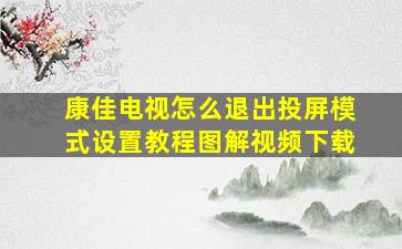 康佳电视怎么退出投屏模式设置教程图解视频下载