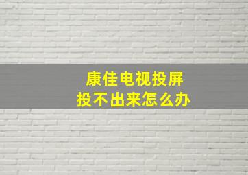 康佳电视投屏投不出来怎么办