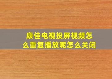 康佳电视投屏视频怎么重复播放呢怎么关闭