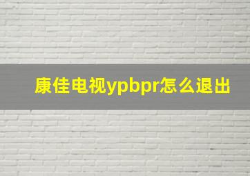 康佳电视ypbpr怎么退出