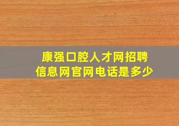 康强口腔人才网招聘信息网官网电话是多少