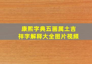 康熙字典五画属土吉祥字解释大全图片视频