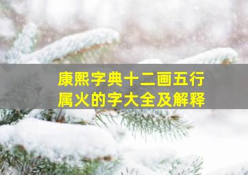 康熙字典十二画五行属火的字大全及解释