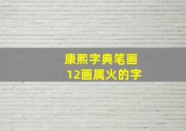 康熙字典笔画12画属火的字