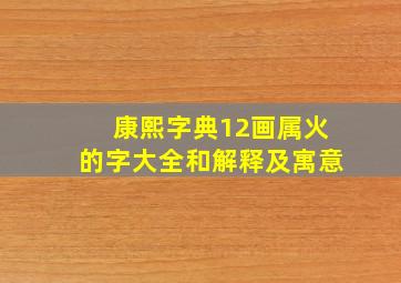 康熙字典12画属火的字大全和解释及寓意