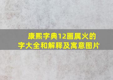 康熙字典12画属火的字大全和解释及寓意图片