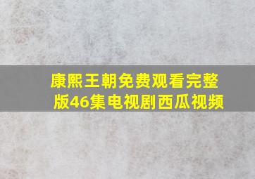 康熙王朝免费观看完整版46集电视剧西瓜视频