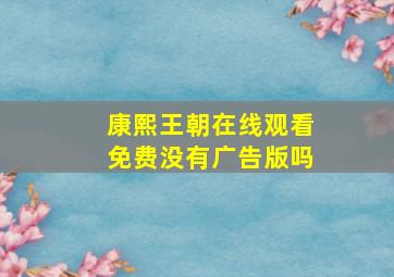 康熙王朝在线观看免费没有广告版吗