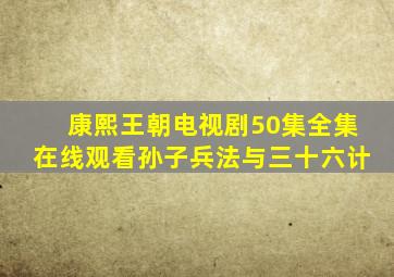 康熙王朝电视剧50集全集在线观看孙子兵法与三十六计