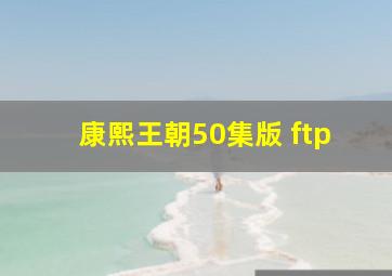 康熙王朝50集版 ftp