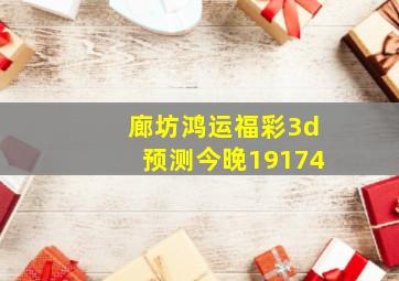 廊坊鸿运福彩3d预测今晚19174