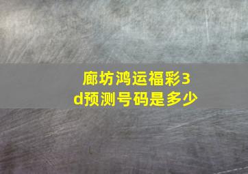 廊坊鸿运福彩3d预测号码是多少