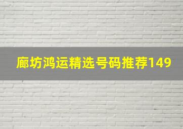 廊坊鸿运精选号码推荐149