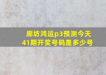 廊坊鸿运p3预测今天41期开奖号码是多少号