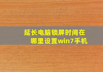 延长电脑锁屏时间在哪里设置win7手机