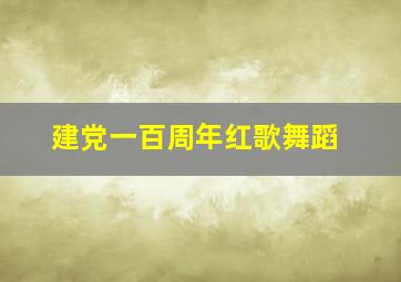 建党一百周年红歌舞蹈