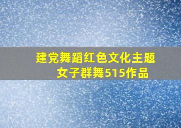 建党舞蹈红色文化主题 女子群舞515作品