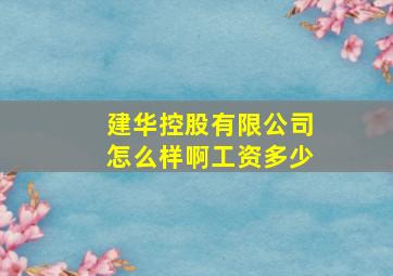 建华控股有限公司怎么样啊工资多少