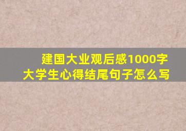 建国大业观后感1000字大学生心得结尾句子怎么写