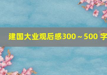 建国大业观后感300～500 字