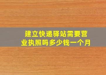 建立快递驿站需要营业执照吗多少钱一个月