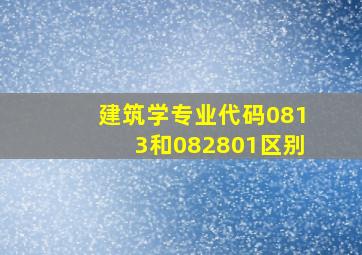 建筑学专业代码0813和082801区别