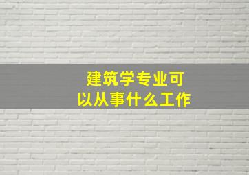 建筑学专业可以从事什么工作