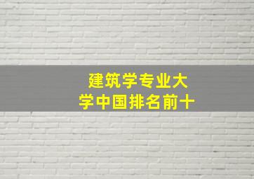 建筑学专业大学中国排名前十