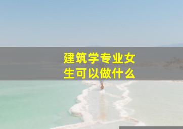 建筑学专业女生可以做什么