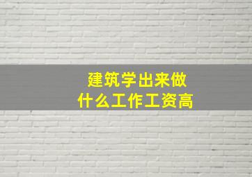 建筑学出来做什么工作工资高