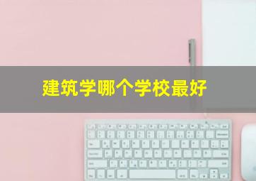 建筑学哪个学校最好