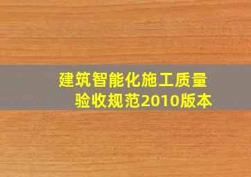 建筑智能化施工质量验收规范2010版本