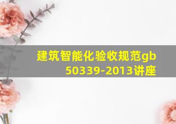 建筑智能化验收规范gb50339-2013讲座