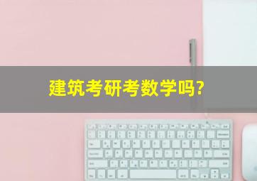 建筑考研考数学吗?