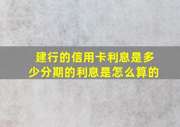 建行的信用卡利息是多少分期的利息是怎么算的