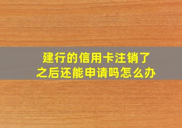 建行的信用卡注销了之后还能申请吗怎么办