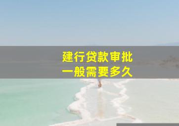 建行贷款审批一般需要多久