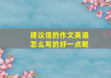 建议信的作文英语怎么写的好一点呢