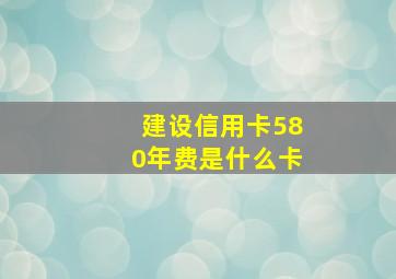 建设信用卡580年费是什么卡