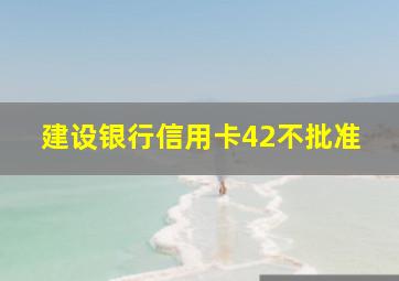 建设银行信用卡42不批准