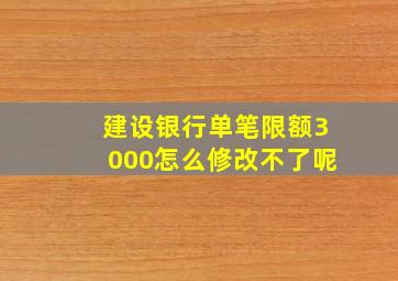 建设银行单笔限额3000怎么修改不了呢